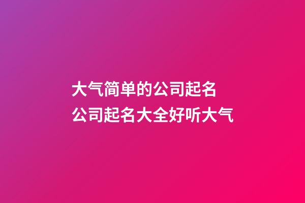 大气简单的公司起名 公司起名大全好听大气-第1张-公司起名-玄机派